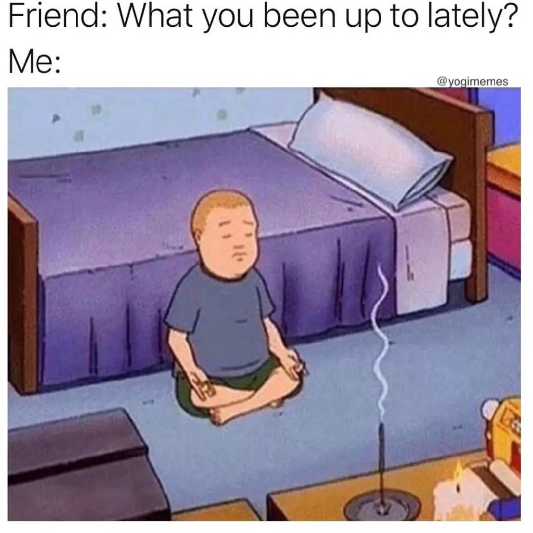 Humorous illustration of a Bobby from King Of The Hill meditating on a bed. It is a meme that shows how some people cope with stress by practicing yoga and mindfulness. The text at the top of the image says “Friend: What you been up to lately? Me:” and then the image shows Bobby meditating.