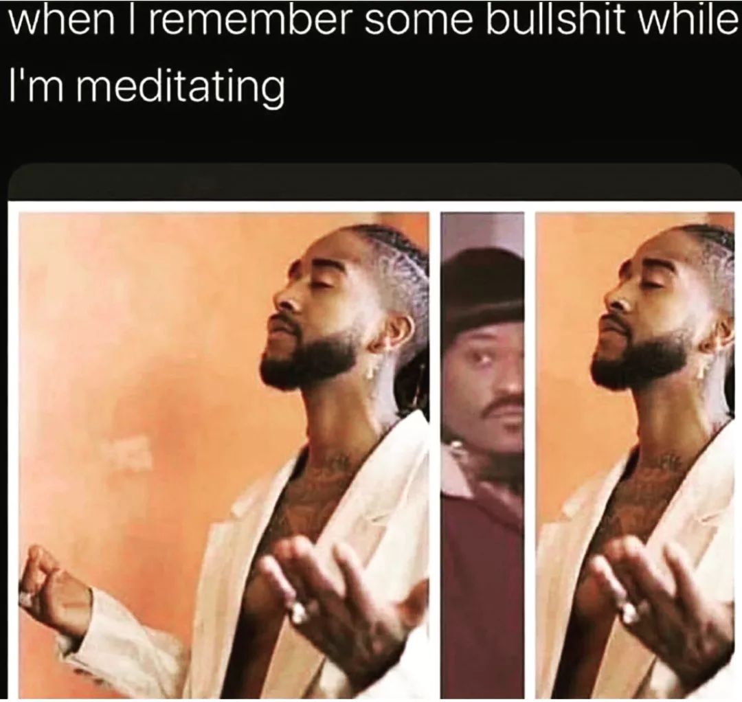 A meme that shows how some people get distracted by negative thoughts while they are meditating. The meme has three panels, each showing the same person in a white robe with their hands in a meditative position. The text above the panels says “when I remember some bullshit while I’m meditating”.